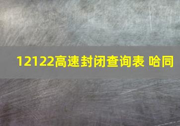 12122高速封闭查询表 哈同